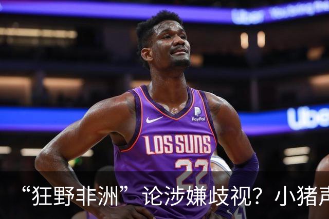 “狂野非洲”论涉嫌歧视？小猪声明否认：我谈论的是足球而非人