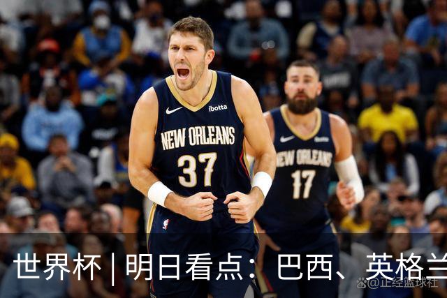 世界杯 | 明日看点：巴西、英格兰力争破“魔咒”