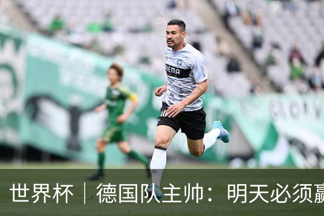 世界杯｜德国队主帅：明天必须赢