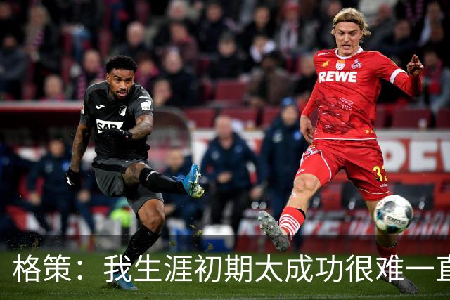 格策：我生涯初期太成功很难一直保持，曾有机会去红军与渣叔重聚