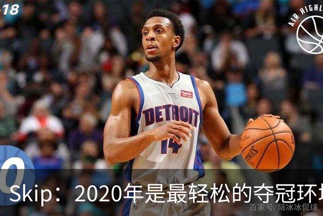 Skip：2020年是最轻松的夺冠环境 詹姆斯带湖人夺了个廉价总冠军